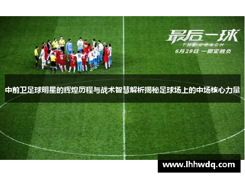 中前卫足球明星的辉煌历程与战术智慧解析揭秘足球场上的中场核心力量