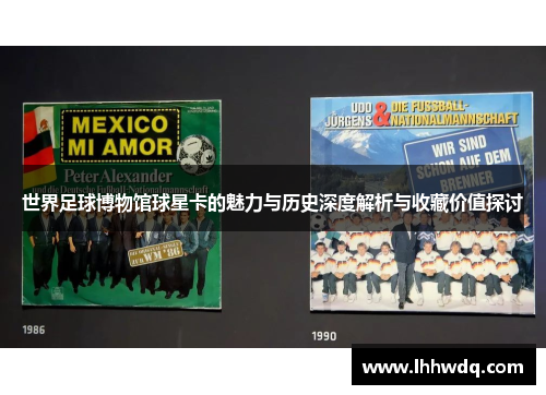 世界足球博物馆球星卡的魅力与历史深度解析与收藏价值探讨