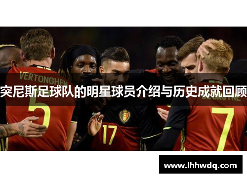 突尼斯足球队的明星球员介绍与历史成就回顾
