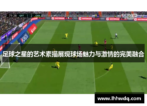 足球之星的艺术素描展现球场魅力与激情的完美融合