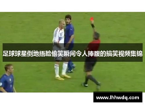 足球球星倒地捂脸偷笑瞬间令人捧腹的搞笑视频集锦
