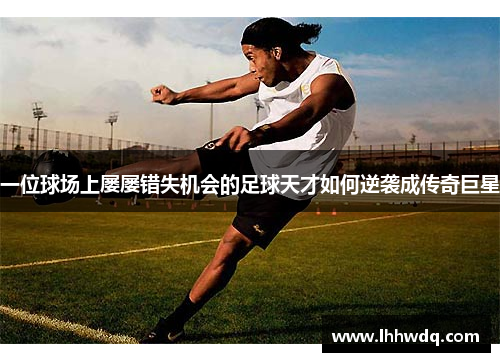 一位球场上屡屡错失机会的足球天才如何逆袭成传奇巨星