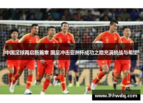 中国足球再启新篇章 国足冲击亚洲杯成功之路充满挑战与希望