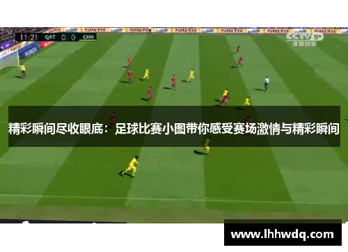 精彩瞬间尽收眼底：足球比赛小图带你感受赛场激情与精彩瞬间