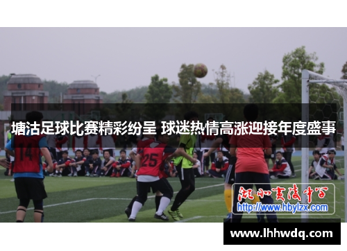 塘沽足球比赛精彩纷呈 球迷热情高涨迎接年度盛事