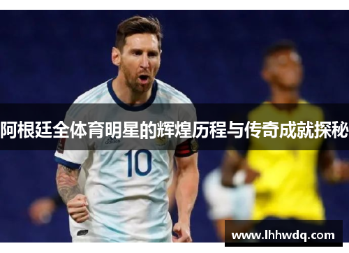 阿根廷全体育明星的辉煌历程与传奇成就探秘