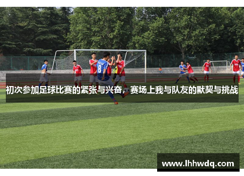 初次参加足球比赛的紧张与兴奋，赛场上我与队友的默契与挑战